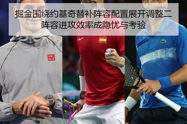 掘金围绕约基奇替补阵容配置展开调整二阵容进攻效率成隐忧与考验